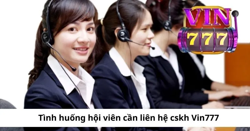 Tình huống hội viên cần liên hệ cskh Vin777